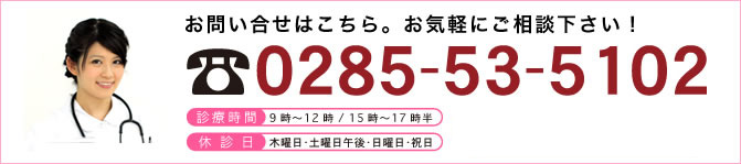 
お問い合わせはこちら。お気軽にご相談下さい！
0285-53-5102
診療時間　9時～12:00／15時～17時半
休診日　木曜日・土曜日午後・日曜日・祝日