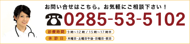 
お問い合わせはこちら。お気軽にご相談下さい！
0285-53-5102
診療時間　9時～12:00／15時～17時半
休診日　木曜日・土曜日午後・日曜日・祝日